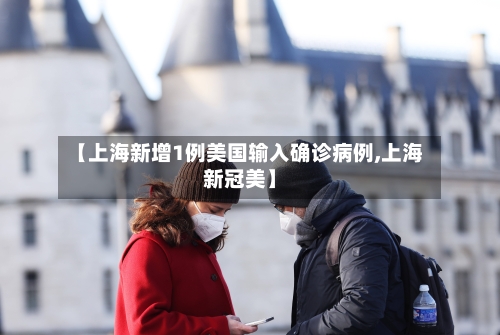 【上海新增1例美国输入确诊病例,上海新冠美】-第2张图片