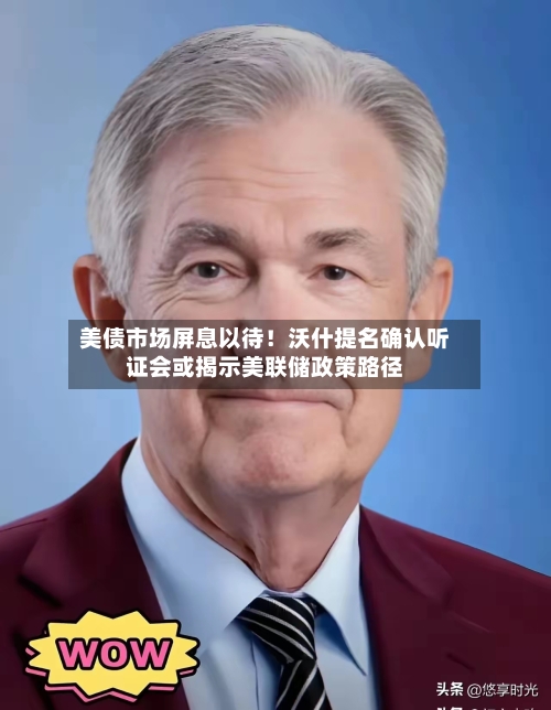 美债市场屏息以待!沃什提名确认听证会或揭示美联储政策路径-第2张图片