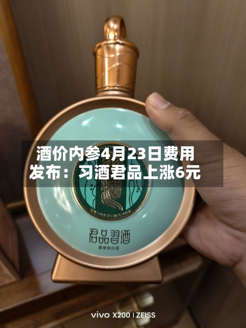酒价内参4月23日费用
发布:习酒君品上涨6元-第3张图片