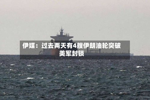 伊媒:过去两天有4艘伊朗油轮突破美军封锁-第2张图片