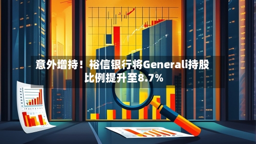 意外增持!裕信银行将Generali持股比例提升至8.7%-第2张图片