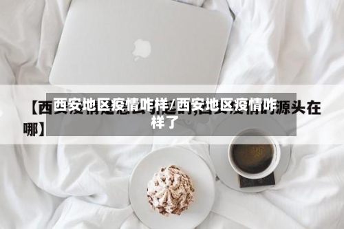 西安地区疫情咋样/西安地区疫情咋样了
