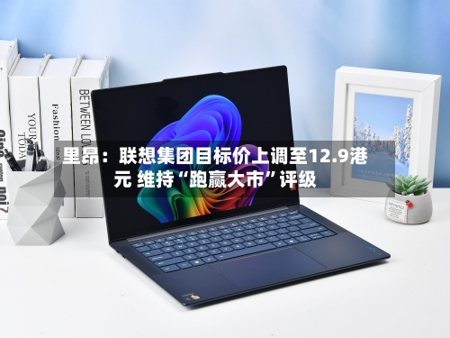 里昂：联想集团目标价上调至12.9港元 维持“跑赢大市”评级-第2张图片