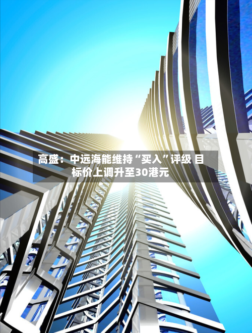 高盛：中远海能维持“买入”评级 目标价上调升至30港元-第2张图片