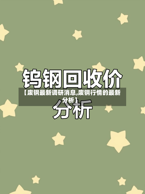 【废钢最新调研消息,废钢行情的最新分析】-第2张图片