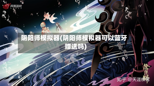 阴阳师模拟器(阴阳师模拟器可以蓝牙赠送吗)