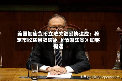 美国加密货币立法关键妥协达成:稳定币收益条款破冰 《清晰法案》即将提速-第3张图片