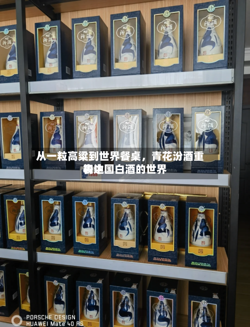 从一粒高粱到世界餐桌	，青花汾酒重构中国白酒的世界表达-第2张图片