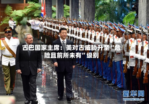 古巴国家主席：美对古威胁升至“危险且前所未有”级别