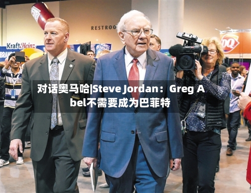 对话奥马哈|Steve Jordan:Greg Abel不需要成为巴菲特-第3张图片