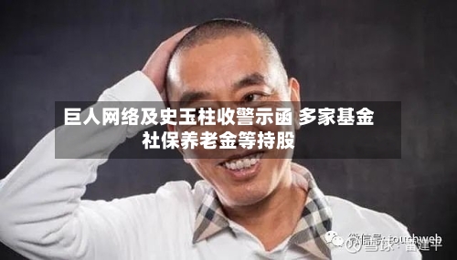 巨人网络及史玉柱收警示函 多家基金社保养老金等持股-第2张图片