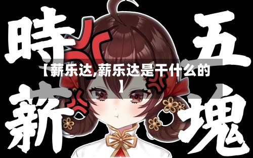 【薪乐达,薪乐达是干什么的】