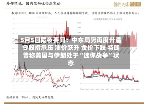 5月5日隔夜要闻：中东局势再度升温令股指承压 油价跃升 金价下跌 特朗普称美国与伊朗处于“迷你战争	”状态-第2张图片