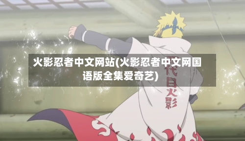 火影忍者中文网站(火影忍者中文网国语版全集爱奇艺)-第3张图片