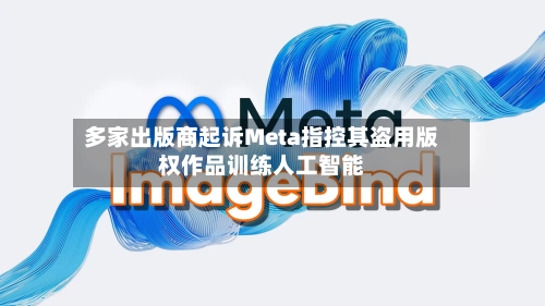 多家出版商起诉Meta指控其盗用版权作品训练人工智能