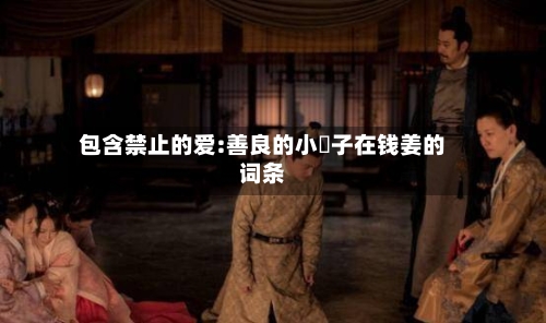 包含禁止的爱:善良的小峓子在钱姜的词条-第2张图片