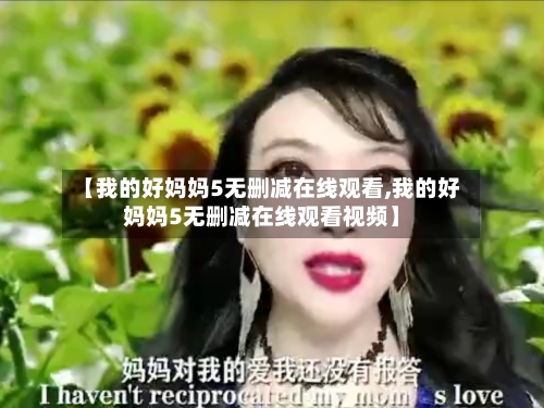 【我的好妈妈5无删减在线观看,我的好妈妈5无删减在线观看视频】-第3张图片