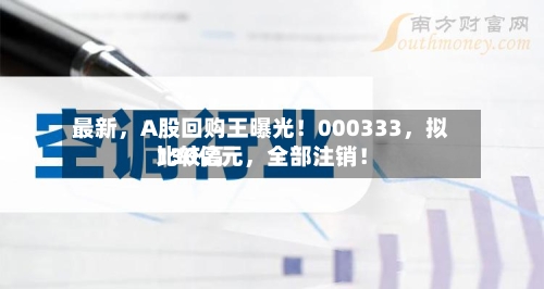 最新，A股回购王曝光！000333	，拟比较高130亿元，全部注销！-第2张图片