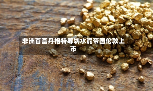 非洲首富丹格特筹划水泥帝国伦敦上市