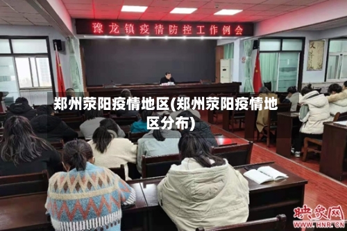 郑州荥阳疫情地区(郑州荥阳疫情地区分布)-第2张图片