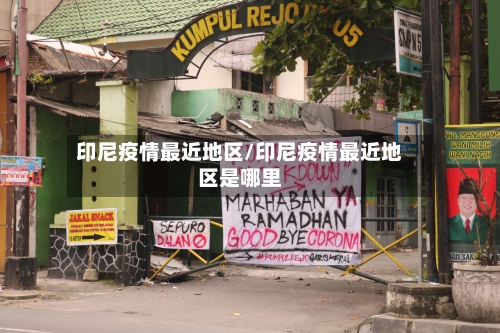 印尼疫情最近地区/印尼疫情最近地区是哪里