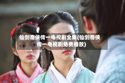 仙剑奇侠传一电视剧全集(仙剑奇侠传一电视剧免费播放)