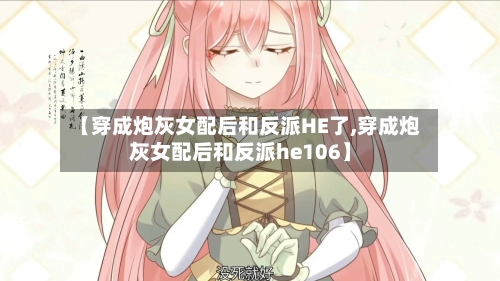 【穿成炮灰女配后和反派HE了,穿成炮灰女配后和反派he106】-第3张图片