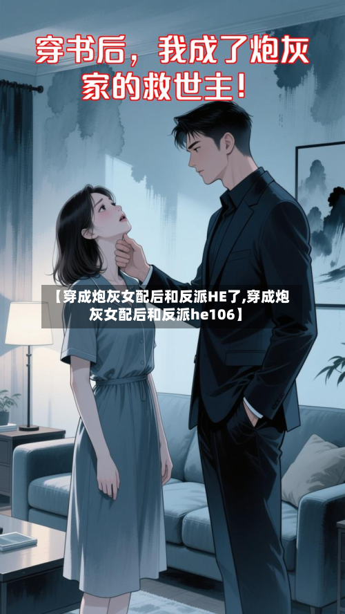 【穿成炮灰女配后和反派HE了,穿成炮灰女配后和反派he106】