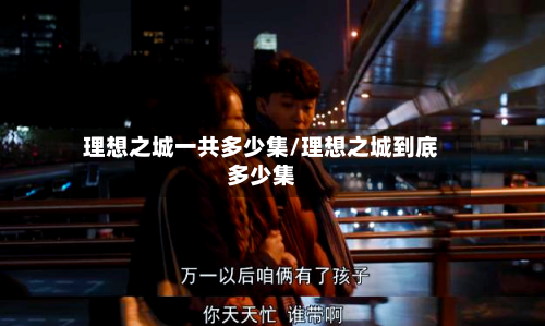 理想之城一共多少集/理想之城到底多少集