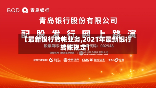 【最新银行转帐业务,2021年最新银行转账规定】