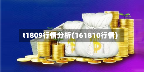 t1809行情分析(161810行情)