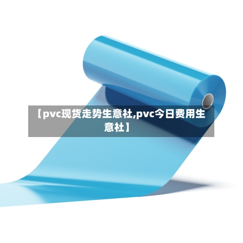 【pvc现货走势生意社,pvc今日费用生意社】-第3张图片
