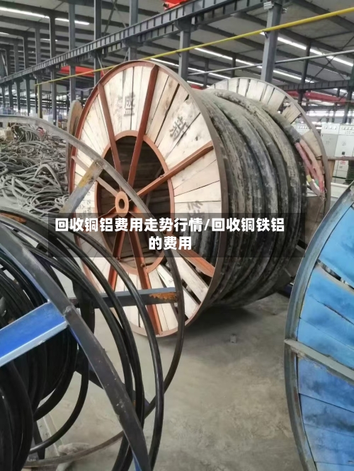 回收铜铝费用走势行情/回收铜铁铝的费用-第2张图片