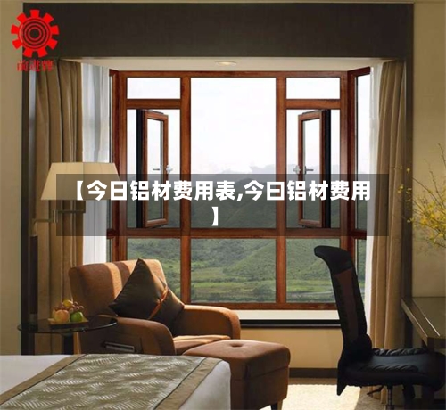 【今日铝材费用表,今曰铝材费用】