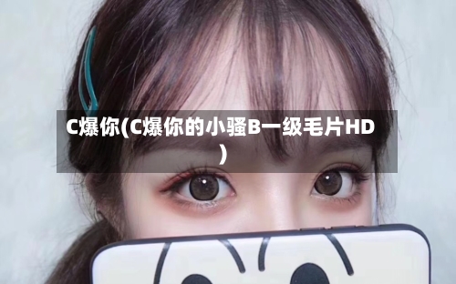 C爆你(C爆你的小骚B一级毛片HD)