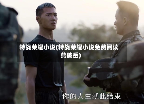 特战荣耀小说(特战荣耀小说免费阅读燕破岳)