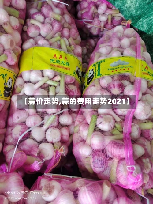 【蒜价走势,蒜的费用走势2021】