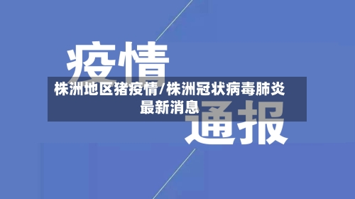 株洲地区猪疫情/株洲冠状病毒肺炎最新消息-第3张图片
