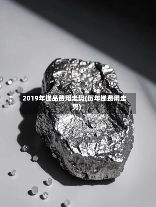 2019年锑品费用走势(历年锑费用走势)