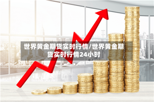 世界黄金期货实时行情/世界黄金期货实时行情24小时