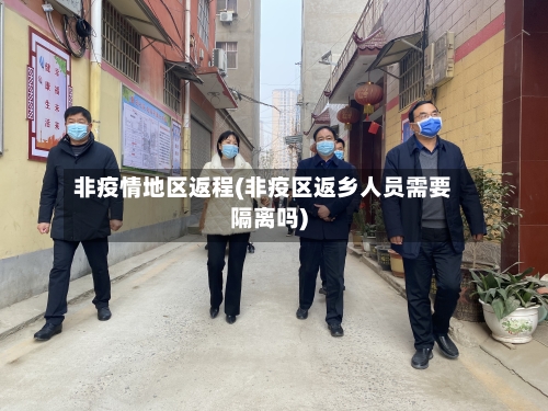 非疫情地区返程(非疫区返乡人员需要隔离吗)