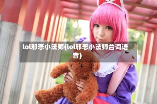 lol邪恶小法师(lol邪恶小法师台词语音)