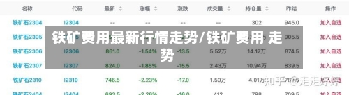 铁矿费用最新行情走势/铁矿费用 走势-第2张图片