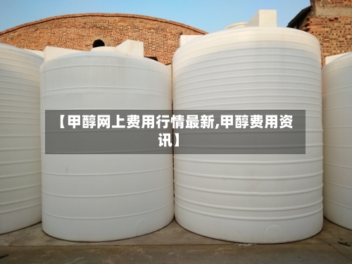 【甲醇网上费用行情最新,甲醇费用资讯】-第3张图片