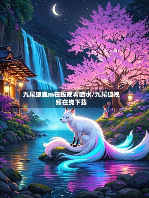 九尾狐狸m在线观看喷水/九尾狐视频在线下载-第2张图片
