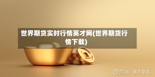 世界期货实时行情英才网(世界期货行情下载)-第3张图片