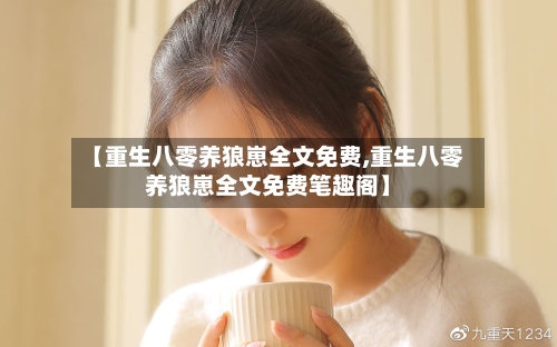 【重生八零养狼崽全文免费,重生八零养狼崽全文免费笔趣阁】