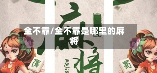 全不靠/全不靠是哪里的麻将-第1张图片
