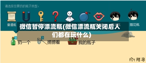 微信暂停漂流瓶(微信漂流瓶关闭后人们都在玩什么)-第3张图片