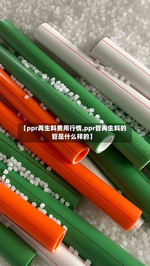 【ppr再生料费用行情,ppr管再生料的管是什么样的】-第2张图片